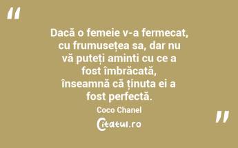 Dacă o femeie v-a fermecat, cu frumuseţea sa, dar nu vă puteţi aminti cu ce a fost îmbrăcată, înseamnă că ţinuta ei a fost perfectă. Coco Chanel...