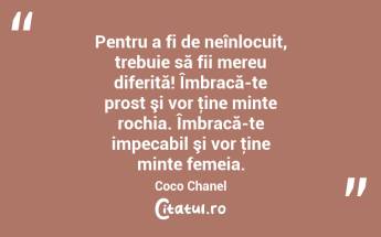 Pentru a fi de neînlocuit, trebuie să fii mereu diferită! Îmbracă-te prost şi vor ţine minte rochia. Îmbracă-te impecabil şi vor ţine minte femeia. Coco Chanel...