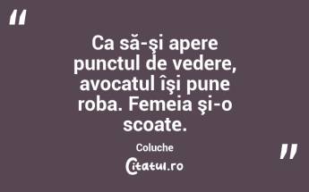 Ca să-şi apere punctul de vedere, avocatul îşi pune roba. Femeia şi-o scoate. Coluche...