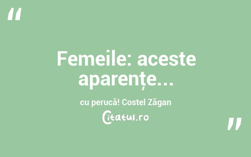 Femeile: aceste aparenţe... cu perucă! Costel Zăgan
