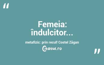 Femeia: îndulcitor... metafizic: prin recul! Costel Zăgan...