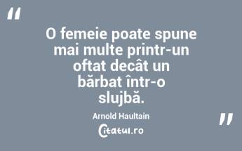 O femeie poate spune mai multe printr-un oftat decât un bărbat într-o slujbă. Arnold Haultain...