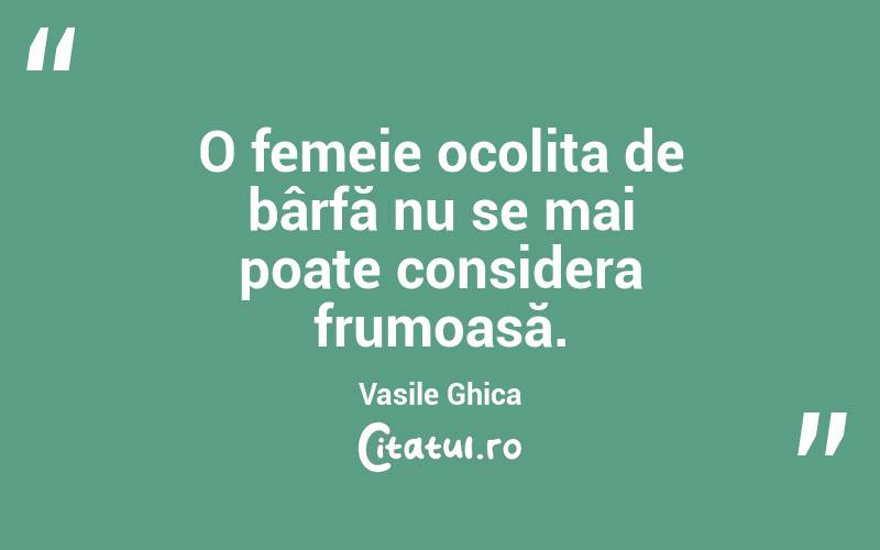 O femeie ocolita de bârfă nu se mai poate considera frumoasă. Vasile Ghica