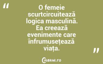 O femeie scurtcircuitează logica masculină. Ea creează evenimente care înfrumuseţează viaţa.  ...