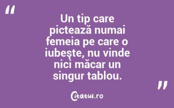  Un tip care pictează numai femeia pe care o iubeşte, nu vinde nici măcar un singur tablou.  ...