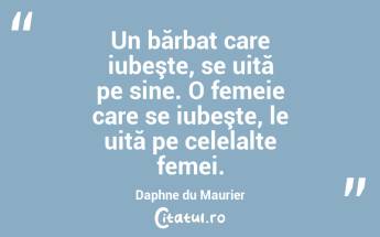 Un bărbat care iubeşte, se uită pe sine. O femeie care se iubeşte, le uită pe celelalte femei. Daphne du Maurier...