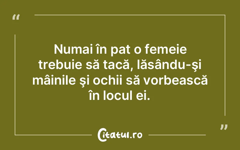 Numai în pat o femeie trebuie să tacă, lăsându-şi mâinile şi ochii să vorbească în locul ei.