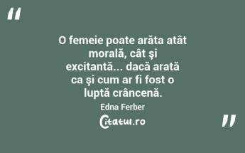   O femeie poate arăta atât morală, cât şi excitantă... dacă arată ca şi cum ar fi fost o luptă crâncenă. Edna Ferber...