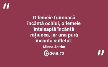O femeie frumoasă încântă ochiul, o femeie înţeleaptă încântă raţiunea, iar una pură încântă sufletul. Minna Antrim...