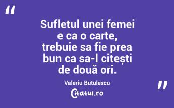 Sufletul unei femei e ca o carte, trebuie sa fie prea bun ca sa-l citești de două ori. Valeriu Butulescu...