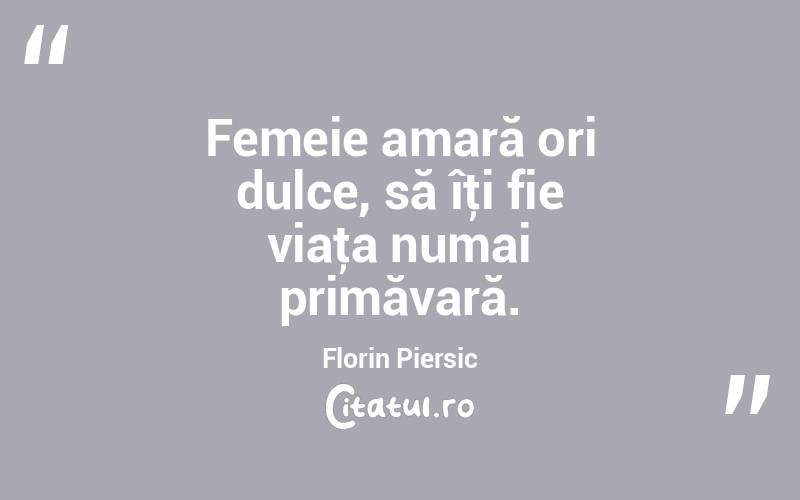 Femeie amară ori dulce, să îţi fie viaţa numai primăvară. Florin Piersic