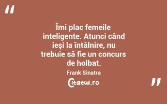 Îmi plac femeile inteligente. Atunci când ieşi la întâlnire, nu trebuie să fie un concurs de holbat. Frank Sinatra...
