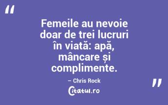 Femeile au nevoie doar de trei lucruri în viață: apă, mâncare și complimente. – Chris Rock...