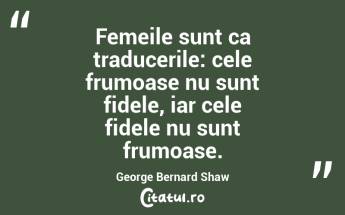 Femeile sunt ca traducerile: cele frumoase nu sunt fidele, iar cele fidele nu sunt frumoase. George Bernard Shaw...