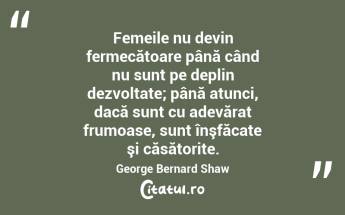 Femeile nu devin fermecătoare până când nu sunt pe deplin dezvoltate; până atunci, dacă sunt cu adevărat frumoase, sunt înşfăcate şi căsătorite. George Bernard Shaw...