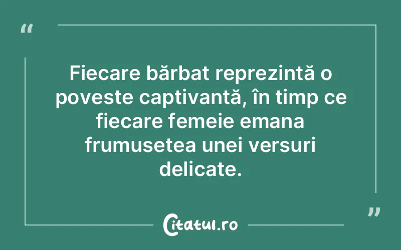 Fiecare bărbat reprezintă o poveste captivantă, în timp ce fiecare femeie emana frumusețea unei versuri delicate.