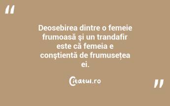  Deosebirea dintre o femeie frumoasă şi un trandafir este că femeia e conştientă de frumuseţea ei.  ...