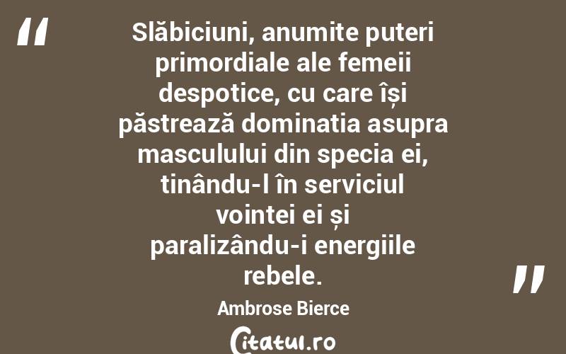 Slăbiciuni, anumite puteri primordiale ale femeii despotice, cu care își păstrează dominația asupra masculului din specia ei, ținându-l în serviciul voinței ei și paralizându-i energiile rebele. Ambrose Bierce