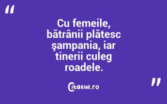 Cu femeile, bătrânii plătesc şampania, iar tinerii culeg roadele.  ...