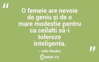 O femeie are nevoie de geniu și de o mare modestie pentru ca ceilalți să-i tolereze inteligența. – Iulia Hasdeu...