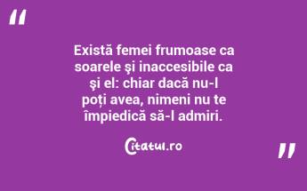 Există femei frumoase ca soarele şi inaccesibile ca şi el: chiar dacă nu-l poţi avea, nimeni nu te împiedică să-l admiri.  ...