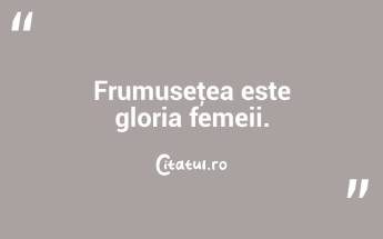 Frumuseţea este gloria femeii.  ...