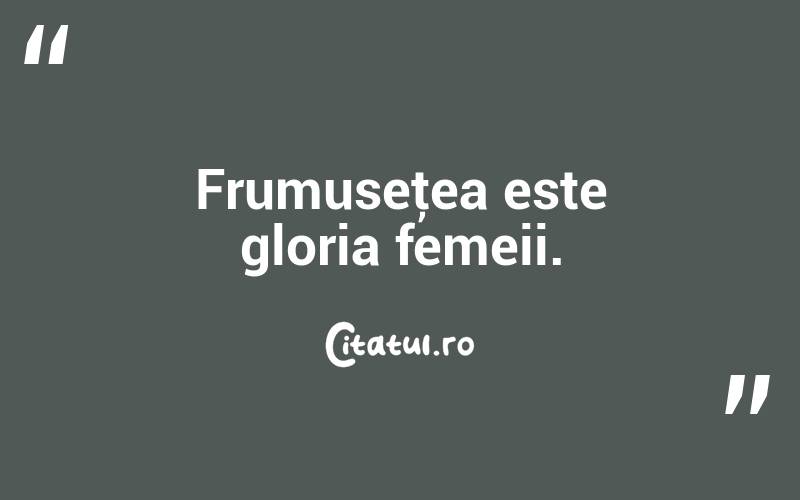 Frumuseţea este gloria femeii.  
