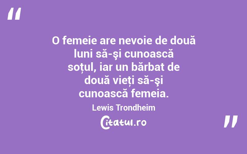 O femeie are nevoie de două luni să-şi cunoască soţul, iar un bărbat de două vieţi să-şi cunoască femeia. Lewis Trondheim