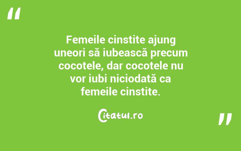 Femeile cinstite ajung uneori să iubească precum cocotele, dar cocotele nu vor iubi niciodată ca femeile cinstite.  