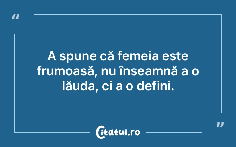 A spune că femeia este frumoasă, nu înseamnă a o lăuda, ci a o defini.
