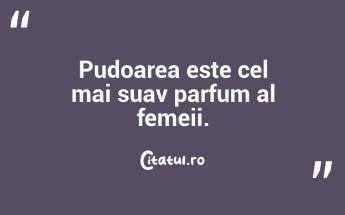  Pudoarea este cel mai suav parfum al femeii.  ...