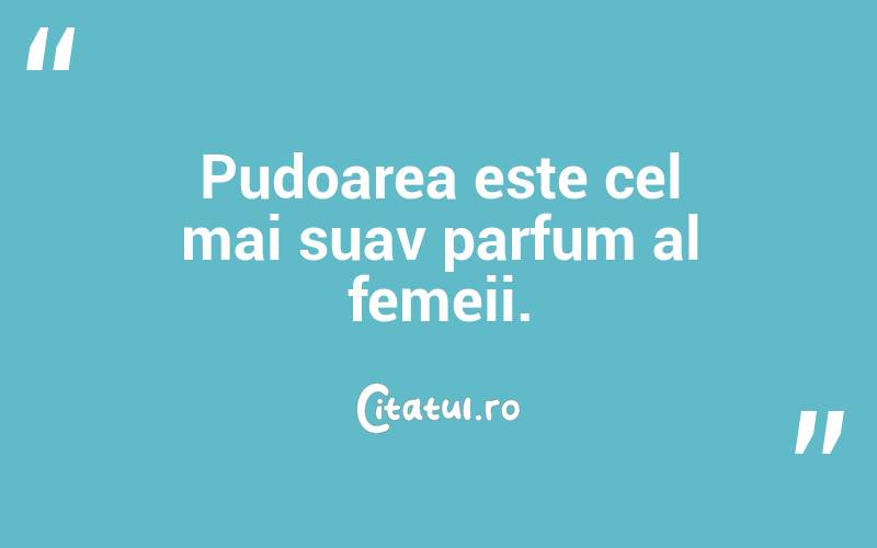  Pudoarea este cel mai suav parfum al femeii.  