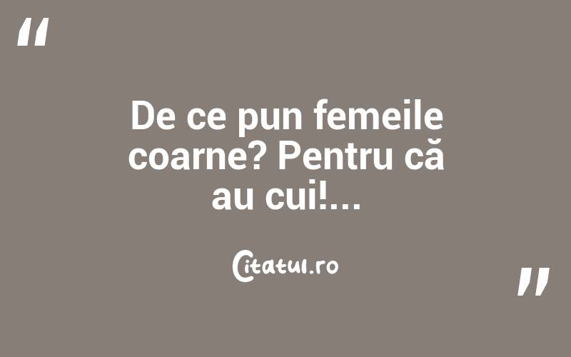 De ce pun femeile coarne? Pentru că au cui!...  
