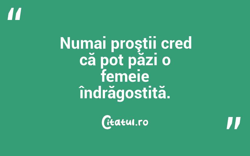  Numai proştii cred că pot păzi o femeie îndrăgostită.  
