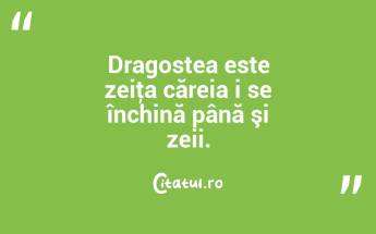 Dragostea este zeiţa căreia i se închină până şi zeii.  ...