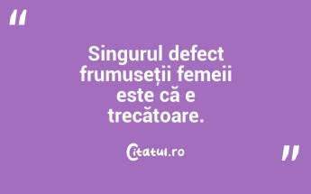 Singurul defect frumuseţii femeii este că e trecătoare.  ...