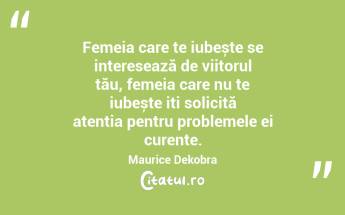 Femeia care te iubește se interesează de viitorul tău, femeia care nu te iubește iți solicită atenția pentru problemele ei curente. Maurice Dekobra...