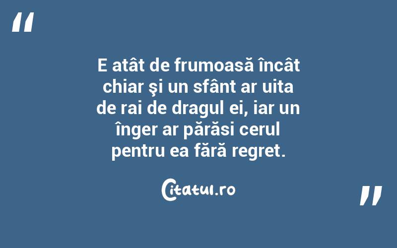 E atât de frumoasă încât chiar şi un sfânt ar uita de rai de dragul ei, iar un înger ar părăsi cerul pentru ea fără regret.  