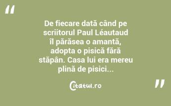 De fiecare dată când pe scriitorul Paul Léautaud îl părăsea o amantă, adopta o pisică fără stăpân. Casa lui era mereu plină de pisici...  ...