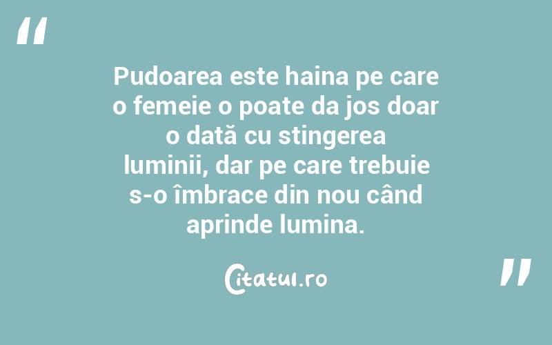 Pudoarea este haina pe care o femeie o poate da jos doar o dată cu stingerea luminii, dar pe care trebuie s-o îmbrace din nou când aprinde lumina.  