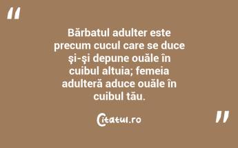 Bărbatul adulter este precum cucul care se duce şi-şi depune ouăle în cuibul altuia; femeia adulteră aduce ouăle în cuibul tău.  ...