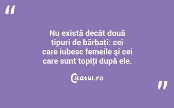 Nu există decât două tipuri de bărbaţi: cei care iubesc femeile şi cei care sunt topiţi după ele.  ...