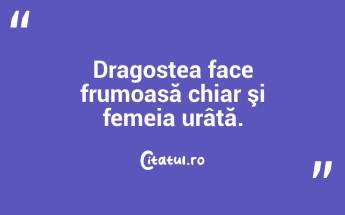 Dragostea face frumoasă chiar şi femeia urâtă.  ...