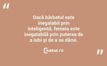 Dacă bărbatul este inegalabil prin inteligenţă, femeia este inegalabilă prin puterea de a iubi şi de a se dărui.  ...