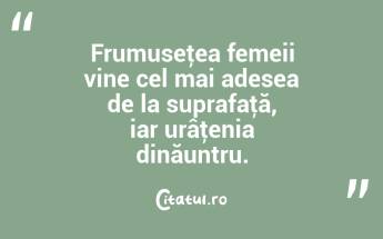 Frumuseţea femeii vine cel mai adesea de la suprafaţă, iar urâţenia dinăuntru.  ...