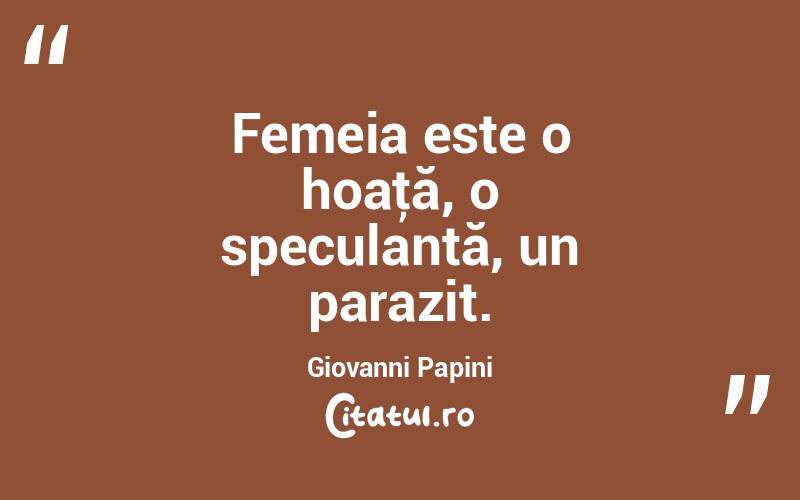   Femeia este o hoaţă, o speculantă, un parazit. Giovanni Papini