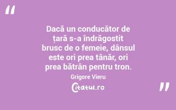 Dacă un conducător de ţară s-a îndrăgostit brusc de o femeie, dânsul este ori prea tânăr, ori prea bătrân pentru tron. Grigore Vieru...