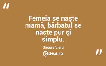 Femeia se naşte mamă, bărbatul se naşte pur şi simplu. Grigore Vieru...