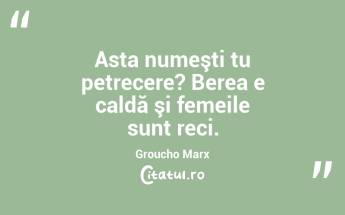 Asta numeşti tu petrecere? Berea e caldă şi femeile sunt reci. Groucho Marx...