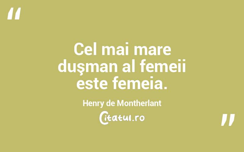 Cel mai mare duşman al femeii este femeia. Henry de Montherlant